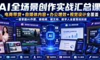 AI全场景创作实战汇总课｜电商带货+自媒体内容+办公增效+视觉设计全覆盖，一套掌握AI作图、做视频、做文档、数字人全套落地技能