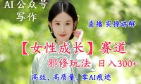 AI写作【女性成长】赛道内容邪修玩法，日入5张+，直播落地实操讲解