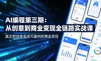 AI编程第三期,从创意到商业变现的全链路实战课,真正把创意变成可盈利的商业项目(更新05月03日)