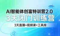 AI智能体创富特训营2.0,3天闭门训练营,3天直播+视频课+工具库