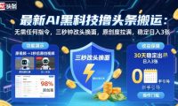 最新AI黑科技撸头条搬运,无需任何指令,三秒钟给你改头换面,原创度直接拉满,稳定日入3张【揭秘】