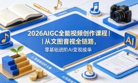 2026AIGC全能视频创作课程|从文图音视全链路,零基础进阶AI变现接单