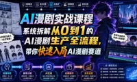 AI漫剧实战课程，系统拆解从0到1的AI漫剧生产全流程，带你快速入局AI漫剧赛道