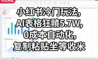 小红书冷门玩法,AI表格狂賺5.7W,0成本自动化,复制粘贴坐等收米