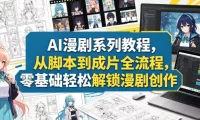 AI漫剧系列教程,从脚本到成片全流程,零基础轻松解锁漫剧创作