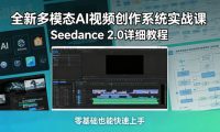 全新多模态AI视频创作系统实战课，Seedance 2.0详细教程，零基础也能快速上手