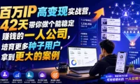 百万IP高变现实战营,42天带你做个能稳定賺钱的一人公司,培育更多种子用户,拿到更大的案例