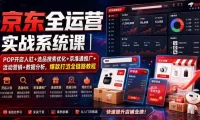 京东全运营实战系统课|POP开店入驻+选品搜索优化+京准通推广+活动营销+数据分析,爆款打造全链路教程