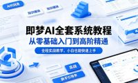 即梦AI全套系统教程,从零基础入门到高阶精通,全程实战教学,小白也能快速上手(更新0503)