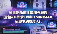 AI电影动画全流程先导课｜豆包AI+即梦+Vidu+MINIMAX，从脚本到成片入门