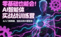 零基础也能会!AI智能体实战训练营:从入门到精通,轻松玩转AI智能体