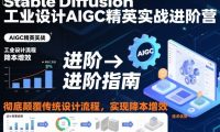 Stable Diffusion工业设计AIGC精英实战进阶营，彻底颠覆传统设计流程，实现降本增效
