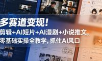多赛道变现!剪辑+AI短片+AI漫剧+小说推文,零基础实操全教学,抓住AI风口