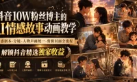 抖音10W粉丝博主的AI情感故事动画教学,灵感剧本‑分镜‑人物声画统一‑剪辑封面全流程,解锁抖音精选独家收益