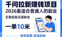 一单10米,不少人都在找的千问拉新賺钱项目,无需经验无需粉丝,2026最适合普通人副业(更新5月)