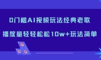 0门槛AI视频玩法经典老歌,播放量轻轻松松10w+玩法简单