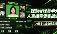视频号绿幕半无人直播带货实战课｜0基础不露脸起号、手机电脑双端开播、矩阵多平台变现、AI数字人全自动直播