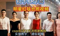 谁懂啊!和顶流明星同框走红毯?这个Coze工作流直接圆梦,2026保姆级教程杀疯B站