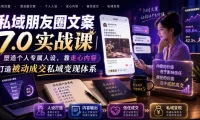 私域朋友圈文案7.0实战课｜塑造个人专属人设，靠走心内容打造被动成交私域变现体系