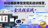 AI动画故事变现实战训练营,从素材到文案,从制作到变现,帮你打通AI动画制作变现全流程
