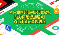 AI+油管起量视频训练营,助力你超级加速AI YouTube变现进度
