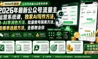 2026年最新公众号流量主运营系统课，独家AI写作方法，0-AI率润色方法、批量做号隔离方法、高爆率选题方法，全都教会你