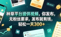 种草平台提供视频，你发布，无粉丝要求，发布就有钱，轻松一天300+【揭秘】