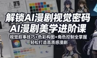 解锁AI漫剧视觉密码，AI漫剧美学进阶课，视觉叙事技巧+色彩构图+角色控制全掌握，轻松打造高质感漫剧(更新)