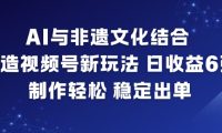 AI与非遗文化结合，打造视频号新玩法，日收益6张，制作轻松，稳定出单