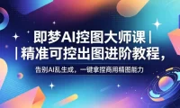 即梦AI控图大师课|精准可控出图进阶教程,告别AI乱生成,一键拿捏商用精图能力