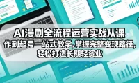 AI漫剧全流程运营实战课从创作到起号一站式教学,掌握完整变现路径,轻松打造长期轻资产副业