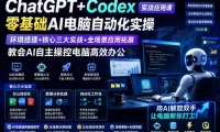 ChatGPT+Codex实战应用课|零基础AI电脑自动化实操,环境搭建+核心三大实战+全场景应用拓展,教会AI自主操控电脑高效办公