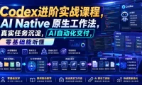 Codex进阶实战课|AI Native原生工作法,22节真实任务落地,从配置到AI自动化交付全链路教程