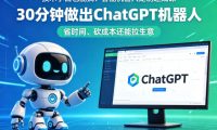 技术小白也能搞?智能机器人定制速成课,30分钟做出ChatGPT机器人,省时间、砍成本还能拉生意
