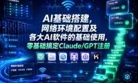 AI基础搭建,网络环境配置及各大AI软件的基础使用,零基础搞定Claude/GPT注册