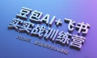 豆包AI+飞书实战训练营,2026年,最值得学的AI课程