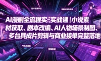 AI漫剧全流程实战课｜小说素材获取、剧本改编、AI人物场景制图、多工具成片剪辑、平台付费变现与商业接单完整落地