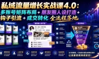 私域流量增长实战课4.0：多账号矩阵布局+朋友圈人设打造+钩子引流+成交转化全流程落地