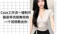 Coze工作流一键制作服装带货跳舞视频一个视频教会你，全程无需手动剪辑