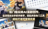 低门槛玩转AI漫剧创作，全流程技法手把手教学，搭配多款热门工具，轻松打造可变现优质作品