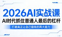2026AI实战课,AI时代抓住普通人最后的杠杆,打磨真正让自己值钱的两大能力