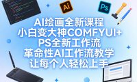 AI绘画全新课程，小白变大神COMFYUI+PS全新工作流，革命性AI工作流教学，让每个人轻松上手