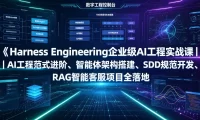 Harness Engineering企业级AI工程实战课|AI工程范式进阶、智能体架构搭建、SDD规范开发、RAG智能客服项目全落地