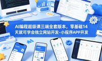 AI编程超级课三端全套版本,零基础14天就可学会独立网站开发-小程序APP开发