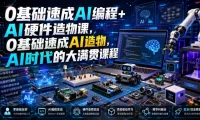 0基础速成AI编程+AI硬件造物课，0基础速成AI造物，AI时代的大满贯课程