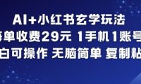 AI+小红书玄学玩法,每单收费29米,1手机1账号,小白可操作,无脑简单复制粘贴