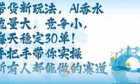 带货新玩法,AI香水,流量大,竞争小,每天稳定30单,手把手带你实操所有人都能做的赛道