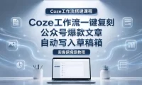 【Coze工作流搭建实操教程】coze工作流一键复刻公众号爆款文章，自动写入草稿箱！全流程保姆级教学