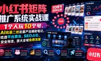 小红书矩阵推广系统实战课|1个人玩10个号,AI批量二创去重产出爆款笔记,吃透平台算法、SEO占位、安全导流,放大全域免费流量