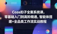 Coze扣子全案系统课，零基础入门到高阶精通，智能体搭建+全品类工作流实战教程